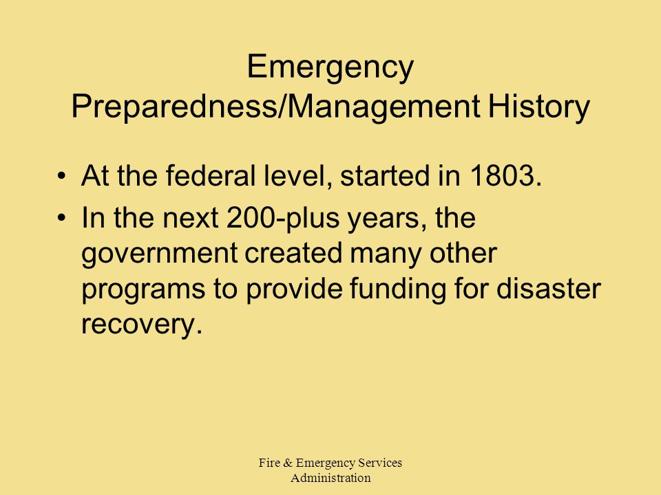 Fire & Emergency Services Administration Emergency Preparedness/Management History At the federal level, started in 1803.