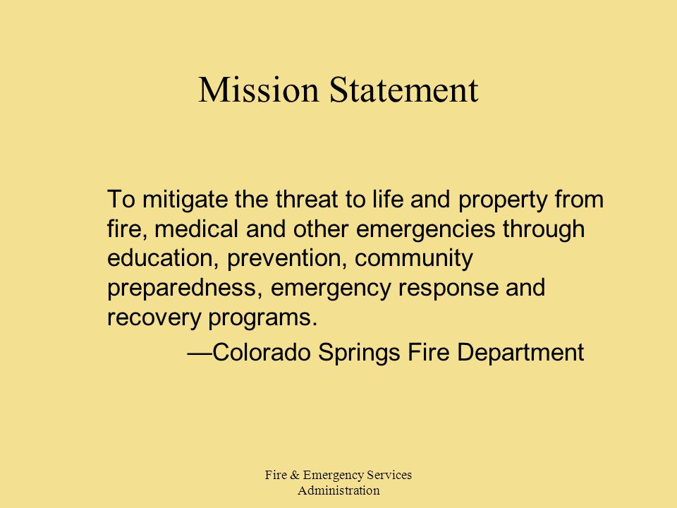 Fire & Emergency Services Administration Mission Statement To mitigate the threat to life and property from fire, medical and other emergencies through education, prevention, community preparedness, emergency response and recovery programs.