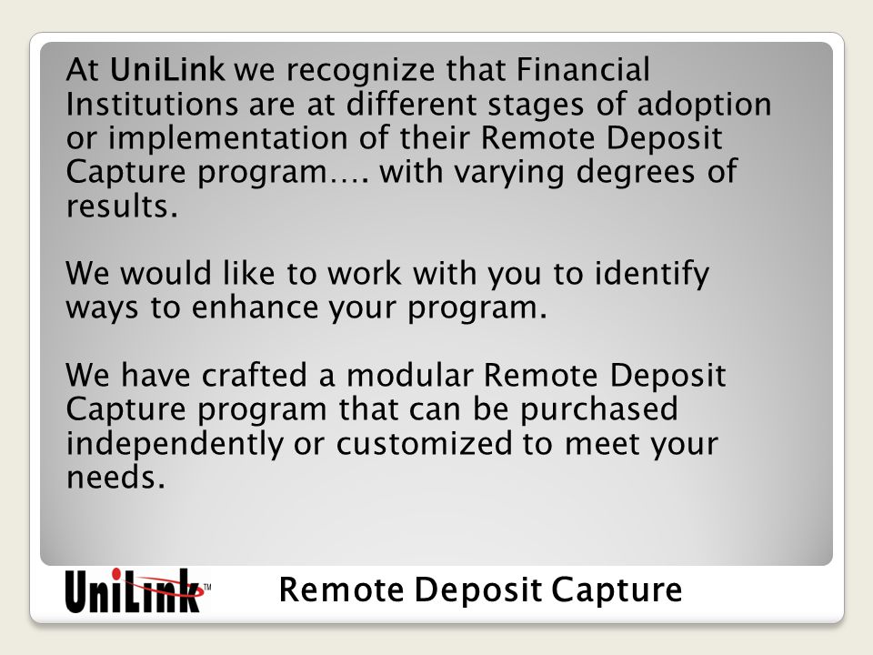 At UniLink we recognize that Financial Institutions are at different stages of adoption or implementation of their Remote Deposit Capture program….