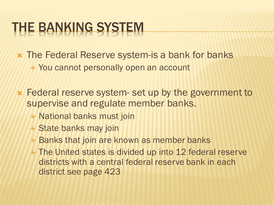 The Federal Reserve system-is a bank for banks  You cannot personally open an account  Federal reserve system- set up by the government to supervise and regulate member banks.