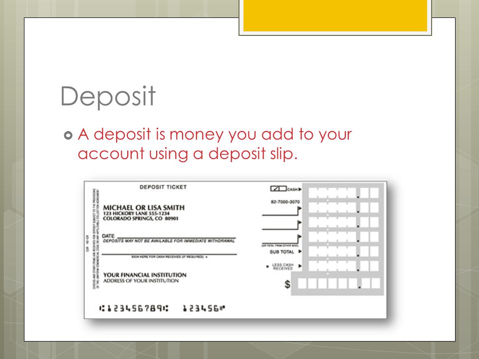 Deposit  A deposit is money you add to your account using a deposit slip.