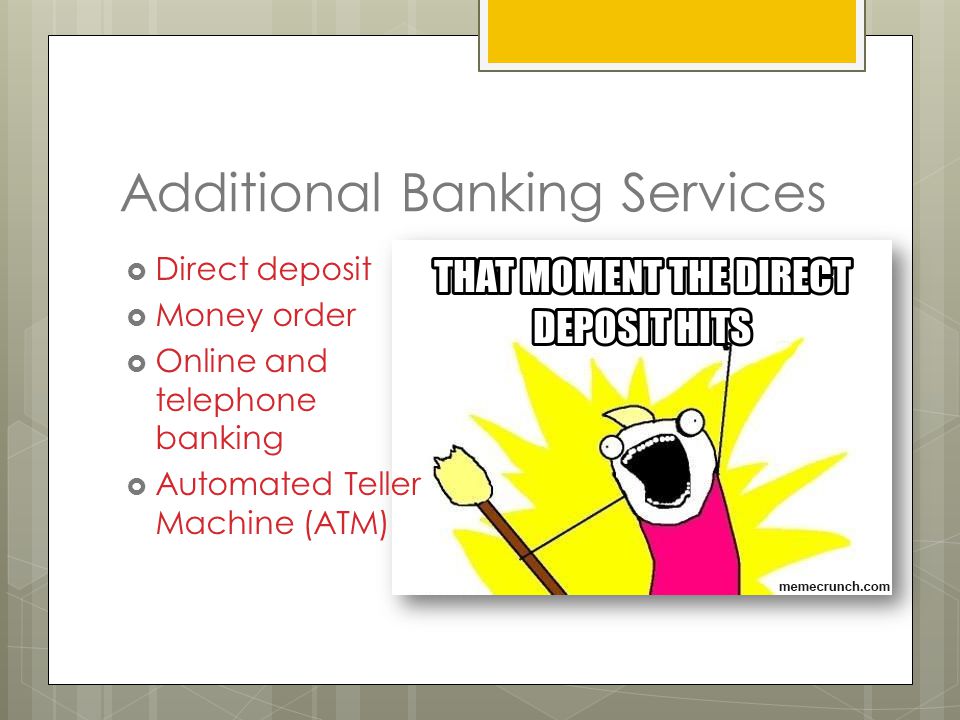 Additional Banking Services  Direct deposit  Money order  Online and telephone banking  Automated Teller Machine (ATM)