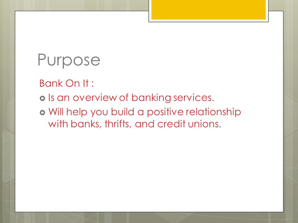 Purpose Bank On It :  Is an overview of banking services.