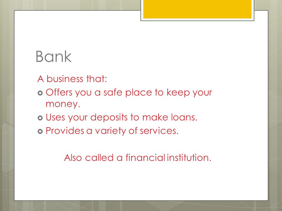 Bank A business that:  Offers you a safe place to keep your money.