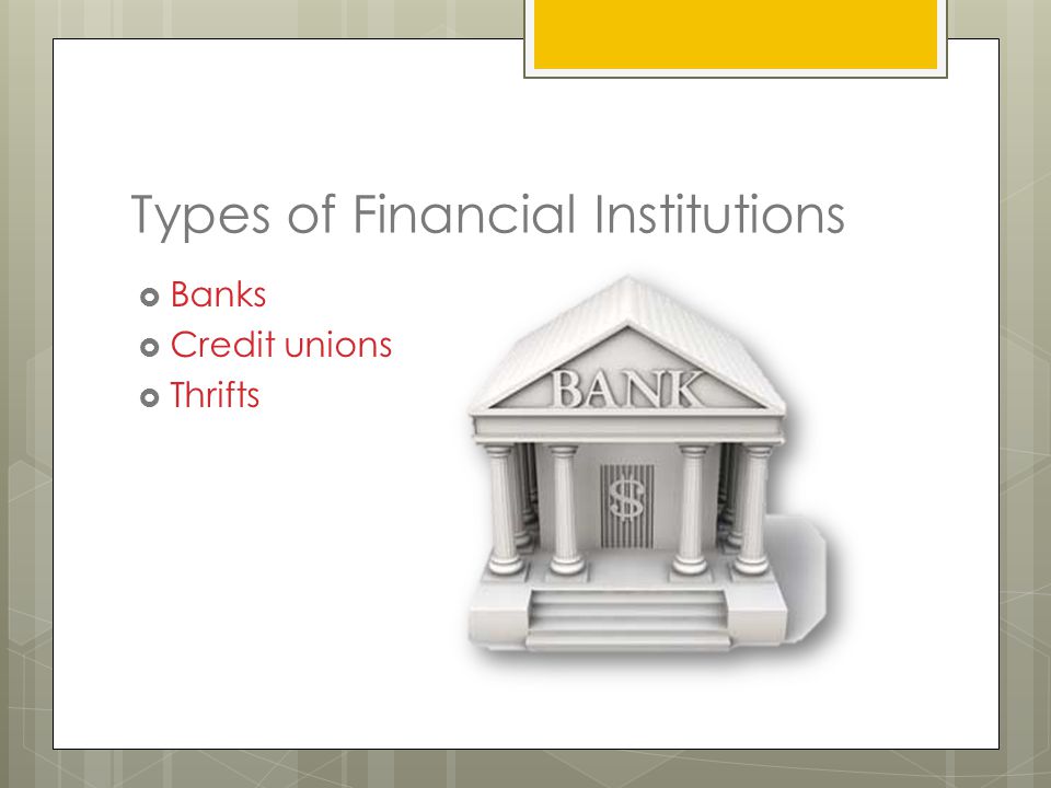 Types of Financial Institutions  Banks  Credit unions  Thrifts