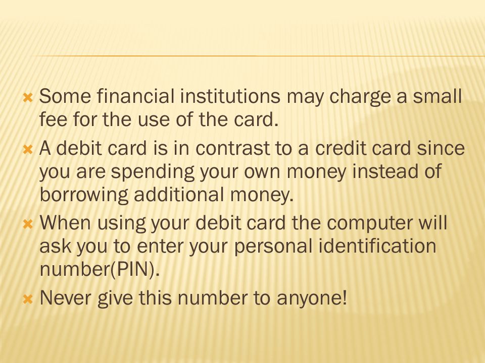  Some financial institutions may charge a small fee for the use of the card.