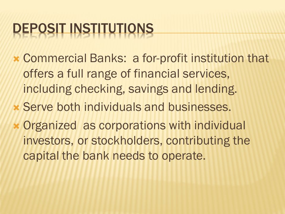  Commercial Banks: a for-profit institution that offers a full range of financial services, including checking, savings and lending.