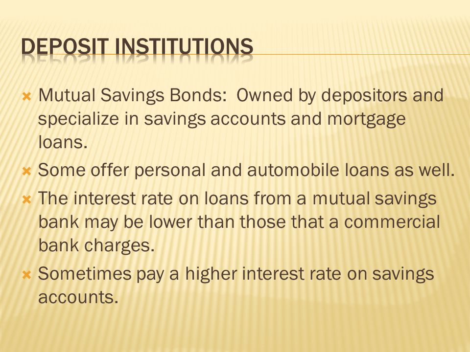  Mutual Savings Bonds: Owned by depositors and specialize in savings accounts and mortgage loans.
