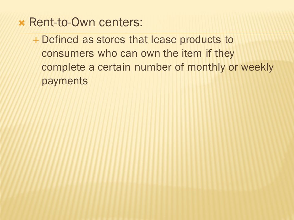  Rent-to-Own centers:  Defined as stores that lease products to consumers who can own the item if they complete a certain number of monthly or weekly payments