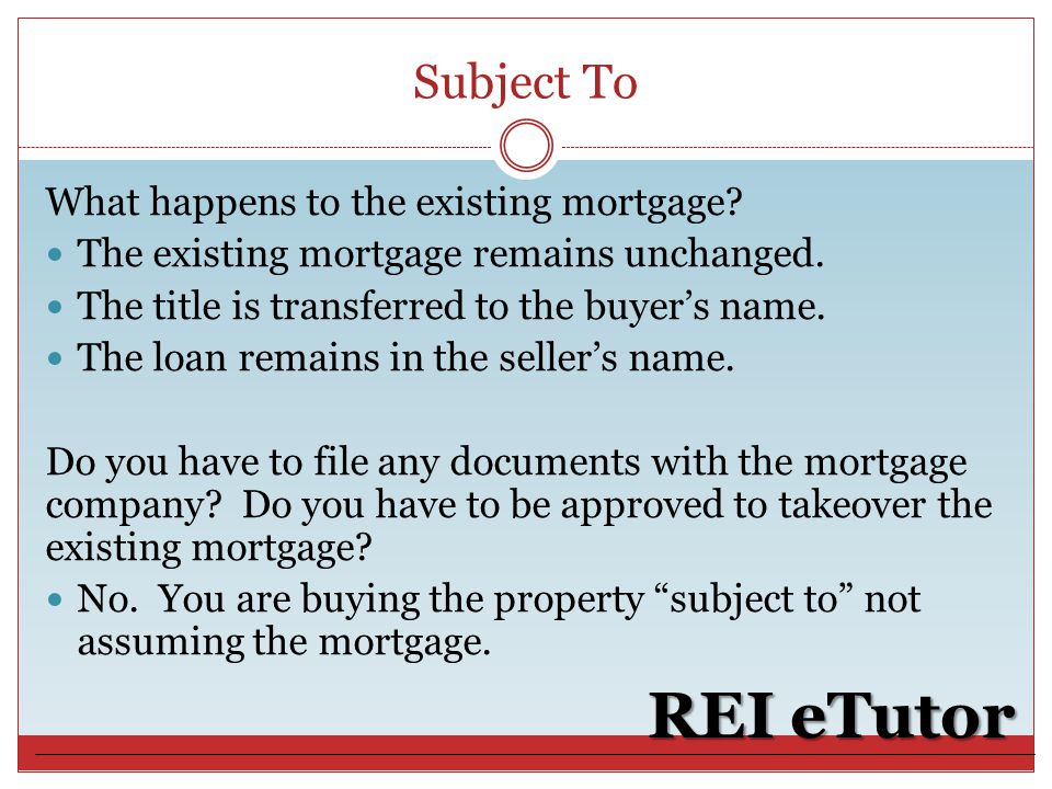 Subject To REI eTutor What happens to the existing mortgage.