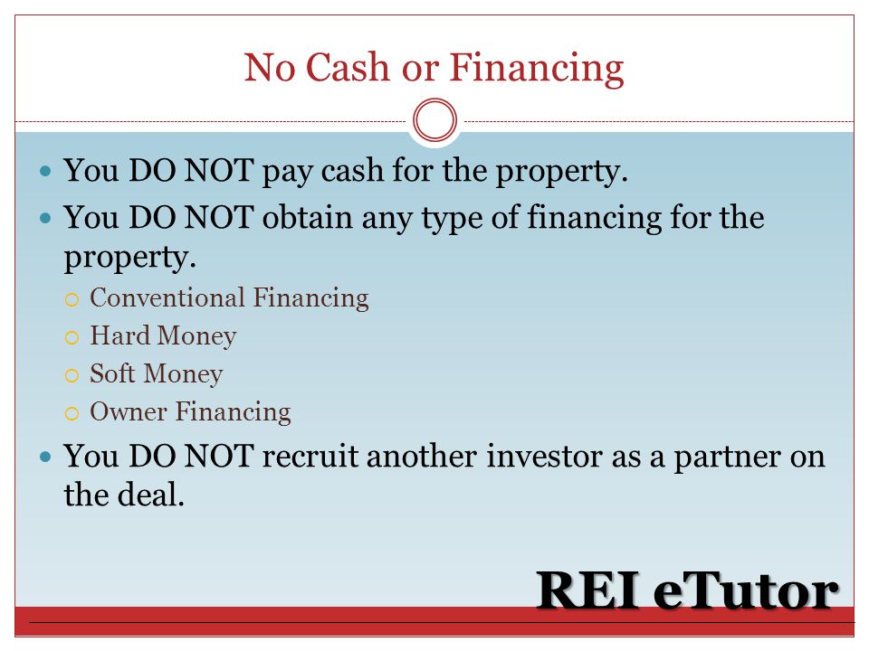 No Cash or Financing REI eTutor You DO NOT pay cash for the property.