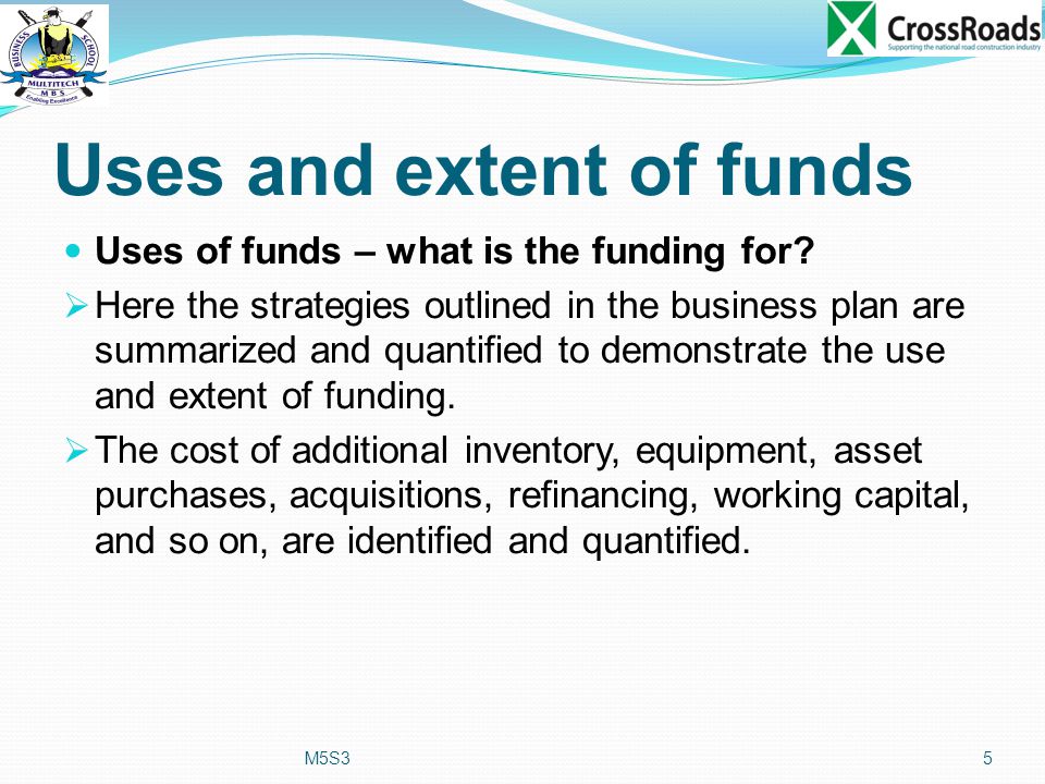 Uses and extent of funds Uses of funds – what is the funding for.