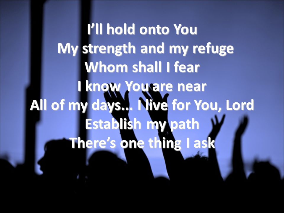 I’ll hold onto You My strength and my refuge My strength and my refuge Whom shall I fear I know You are near All of my days...