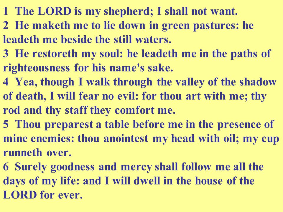 1 The LORD is my shepherd; I shall not want.