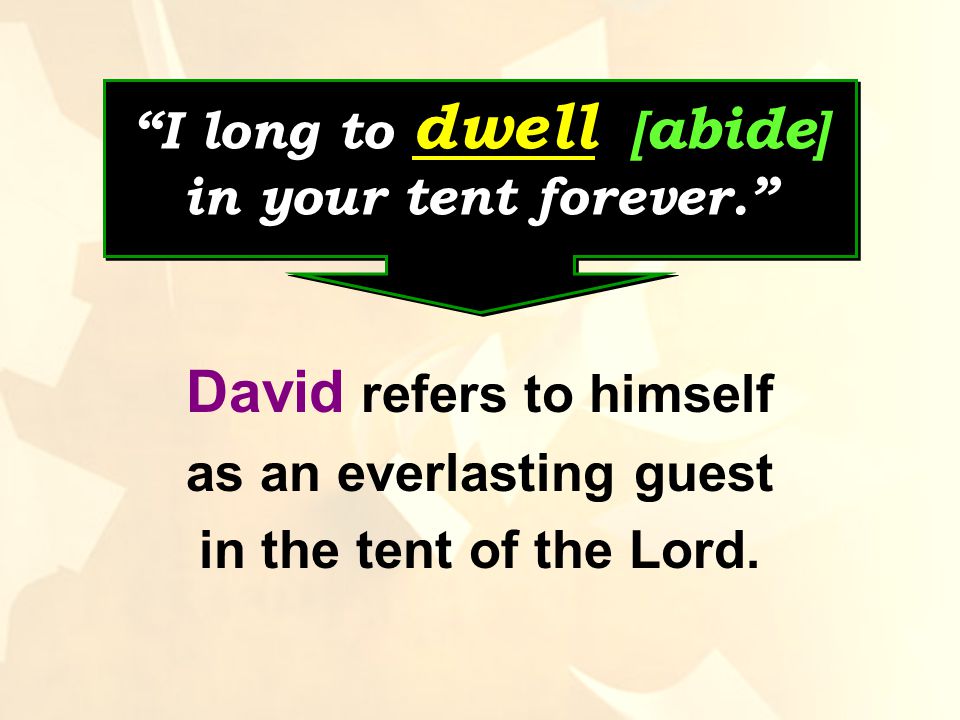 I long to dwell [ abide ] in your tent forever. David refers to himself as an everlasting guest in the tent of the Lord.