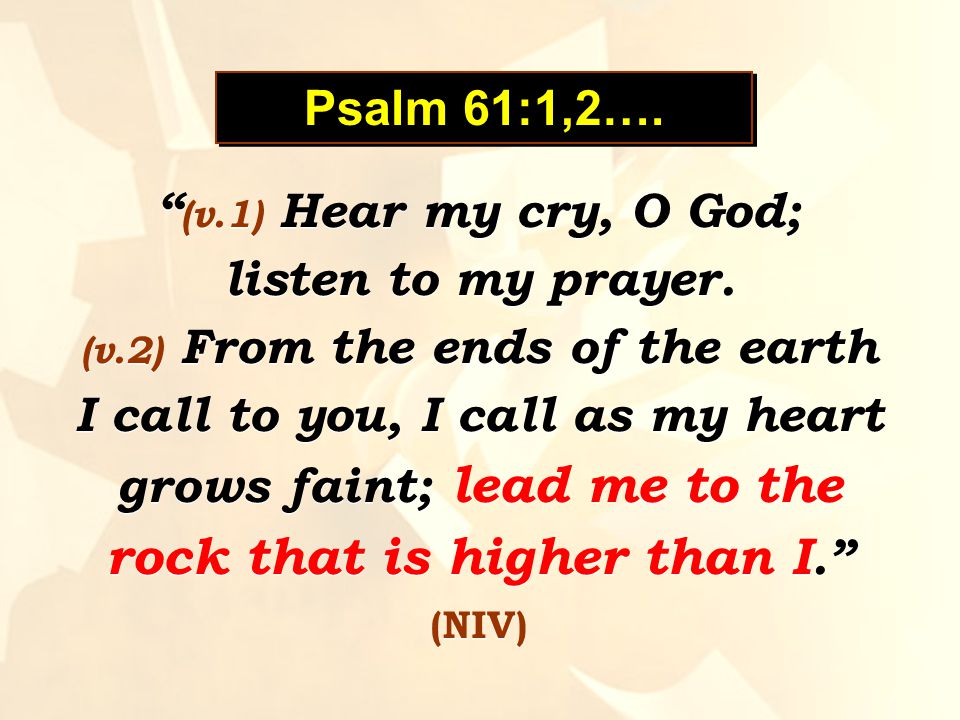 Psalm 61:1,2…. (v.1) Hear my cry, O God; listen to my prayer.