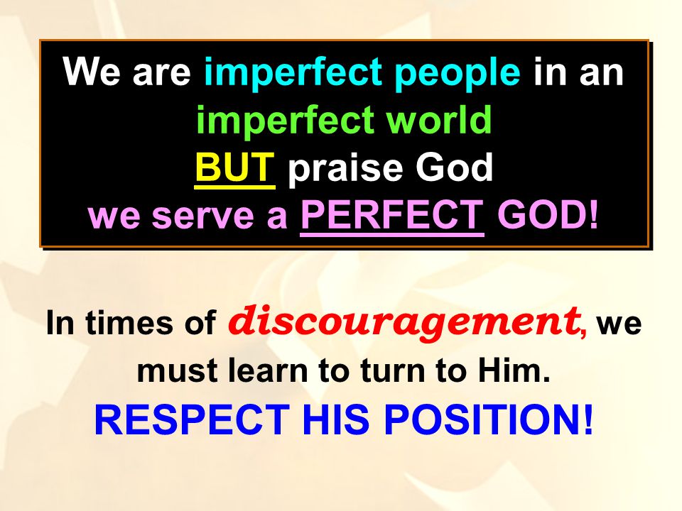 We are imperfect people in an imperfect world BUT praise God we serve a PERFECT GOD.