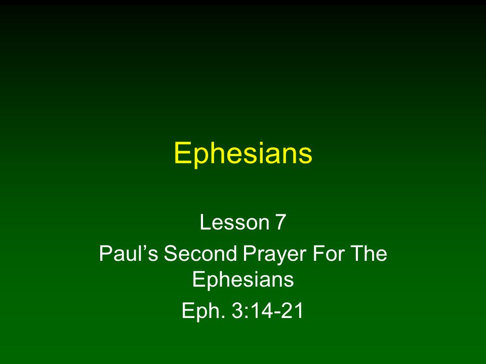 Ephesians Lesson 7 Paul’s Second Prayer For The Ephesians Eph. 3:14-21