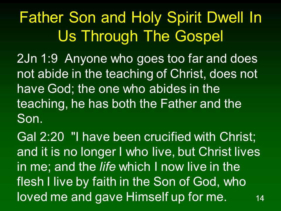 14 Father Son and Holy Spirit Dwell In Us Through The Gospel 2Jn 1:9 Anyone who goes too far and does not abide in the teaching of Christ, does not have God; the one who abides in the teaching, he has both the Father and the Son.