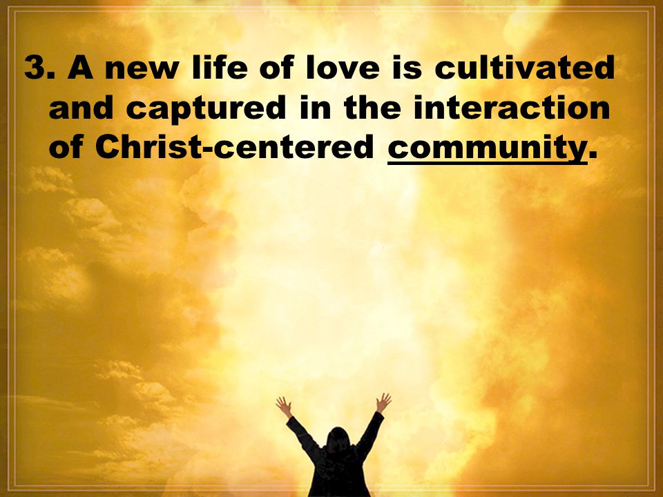 3. A new life of love is cultivated and captured in the interaction of Christ-centered community.