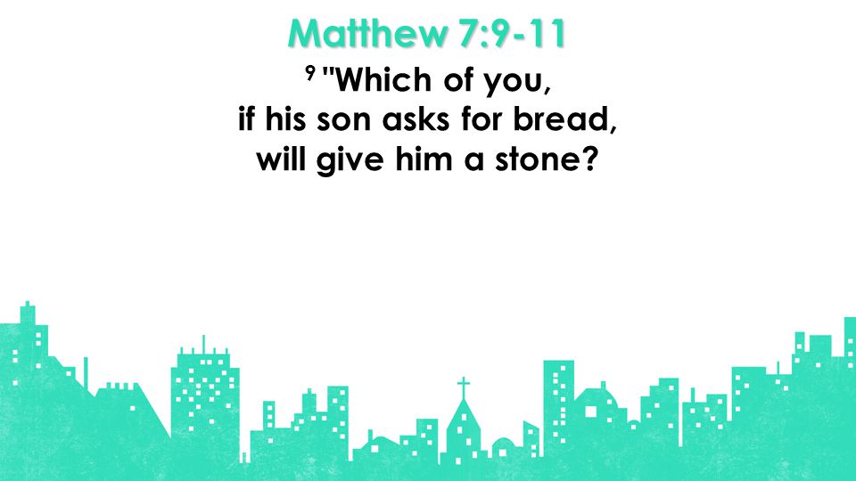 Matthew 7: Which of you, if his son asks for bread, will give him a stone