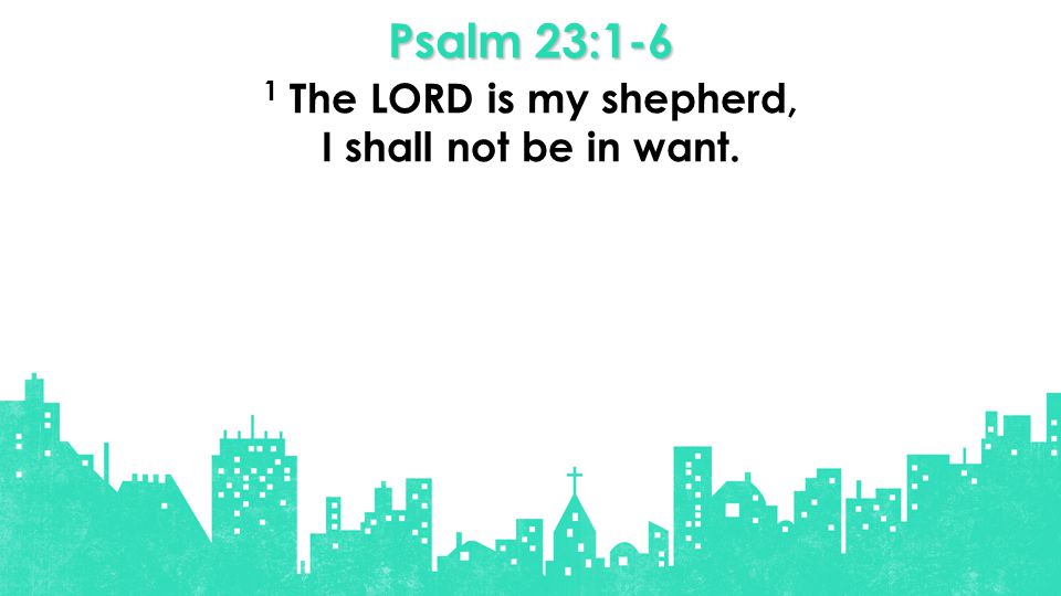 Psalm 23:1-6 1 The LORD is my shepherd, I shall not be in want.