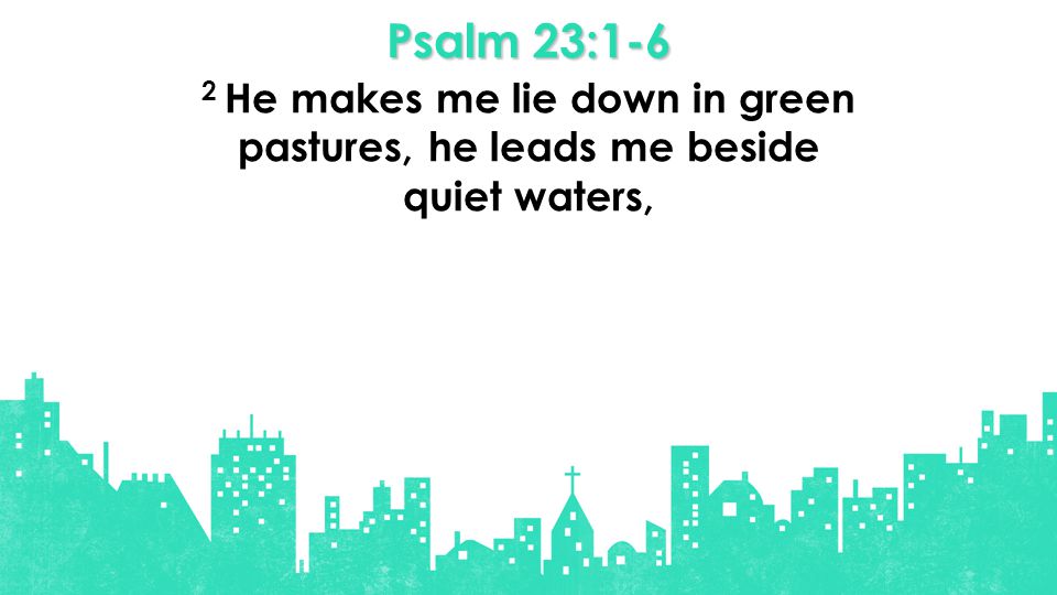 Psalm 23:1-6 2 He makes me lie down in green pastures, he leads me beside quiet waters,
