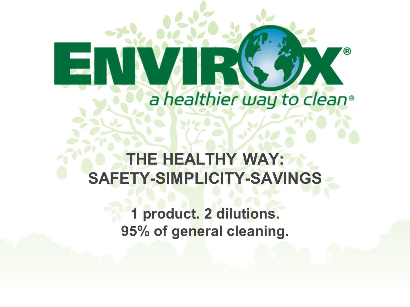 THE HEALTHY WAY: SAFETY-SIMPLICITY-SAVINGS 1 product. 2 dilutions. 95% of general cleaning.