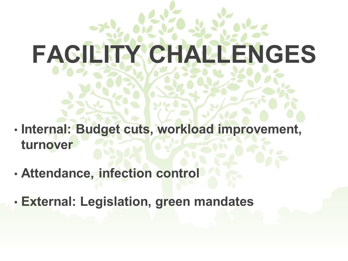 FACILITY CHALLENGES Internal: Budget cuts, workload improvement, turnover Attendance, infection control External: Legislation, green mandates