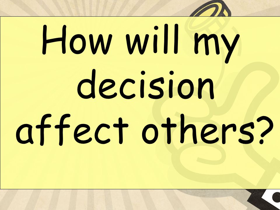 How will my decision affect others