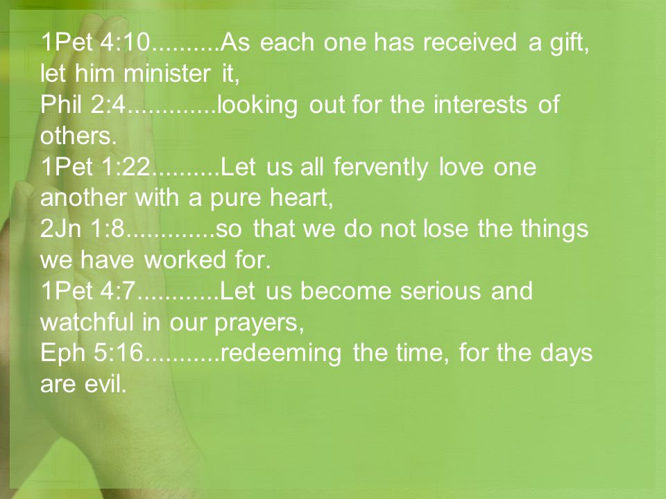 1Pet 4: As each one has received a gift, let him minister it, Phil 2: looking out for the interests of others.
