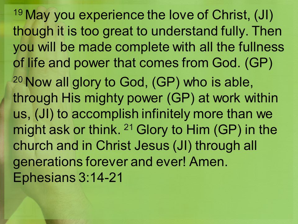 19 May you experience the love of Christ, (JI) though it is too great to understand fully.