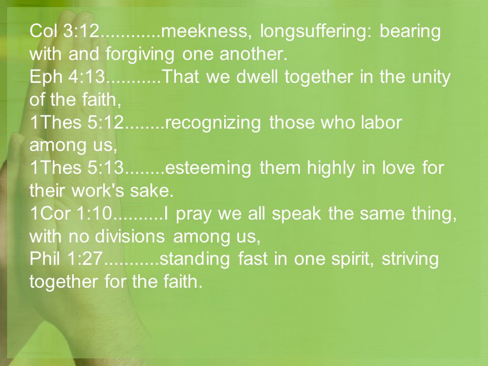 Col 3: meekness, longsuffering: bearing with and forgiving one another.