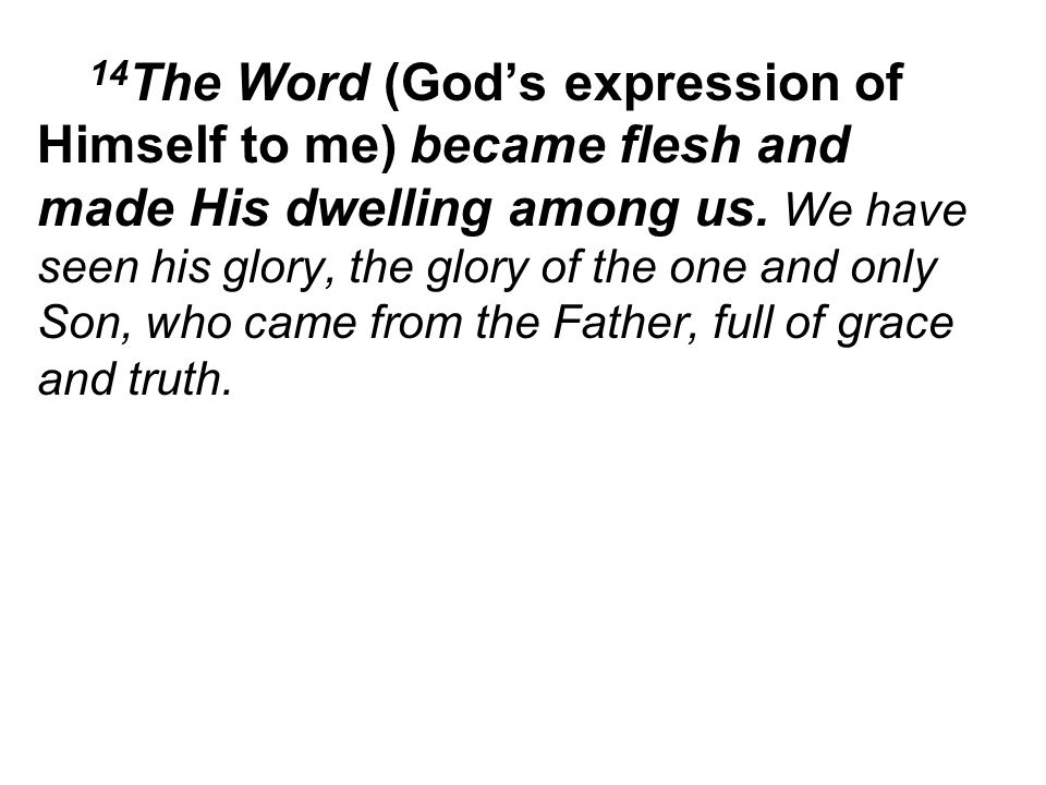 14 The Word (God’s expression of Himself to me) became flesh and made His dwelling among us.
