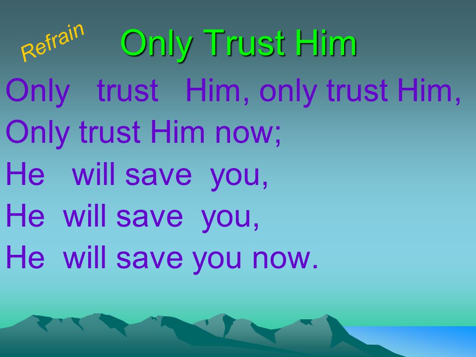 Only Trust Him Only trust Him, only trust Him, Only trust Him now; He will save you, He will save you now.