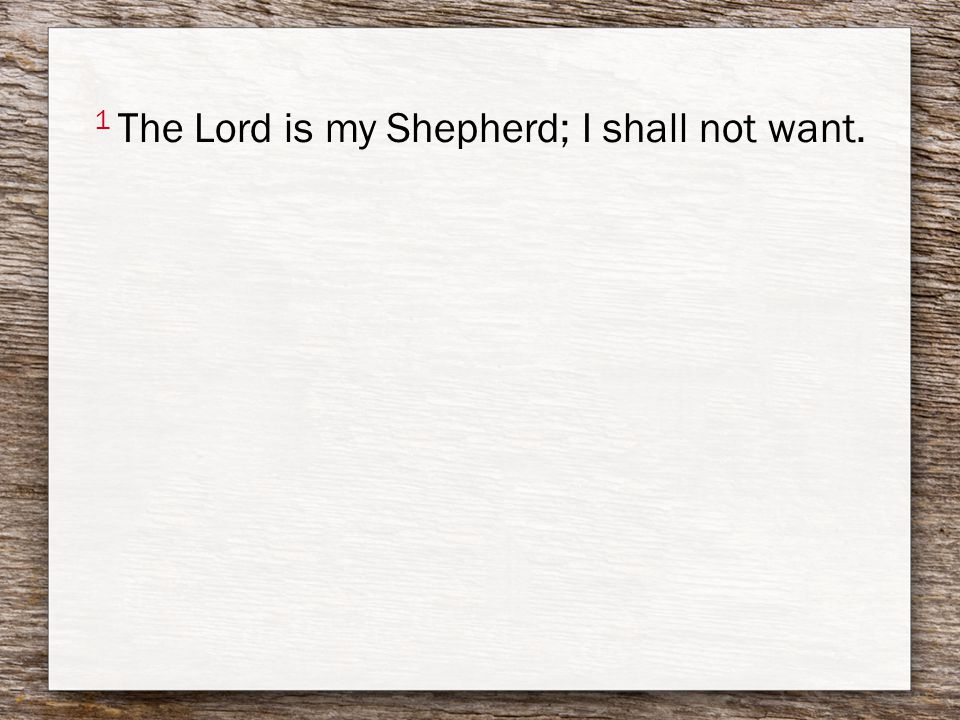 1 The Lord is my Shepherd; I shall not want.