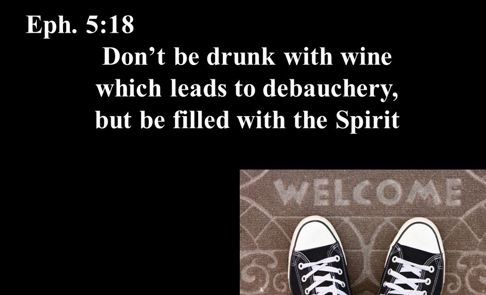 Eph. 5:18 Don’t be drunk with wine which leads to debauchery, but be filled with the Spirit
