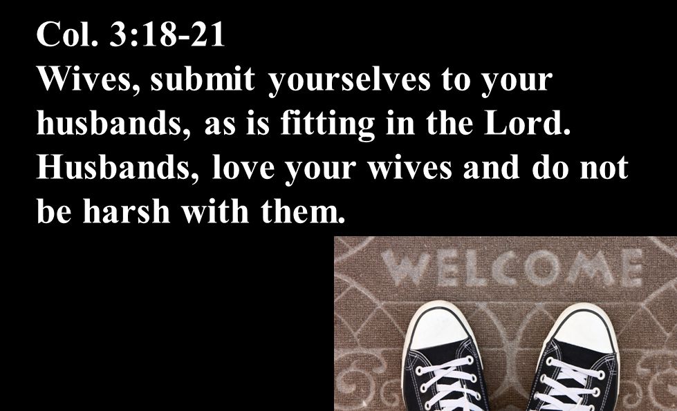Col. 3:18-21 Wives, submit yourselves to your husbands, as is fitting in the Lord.
