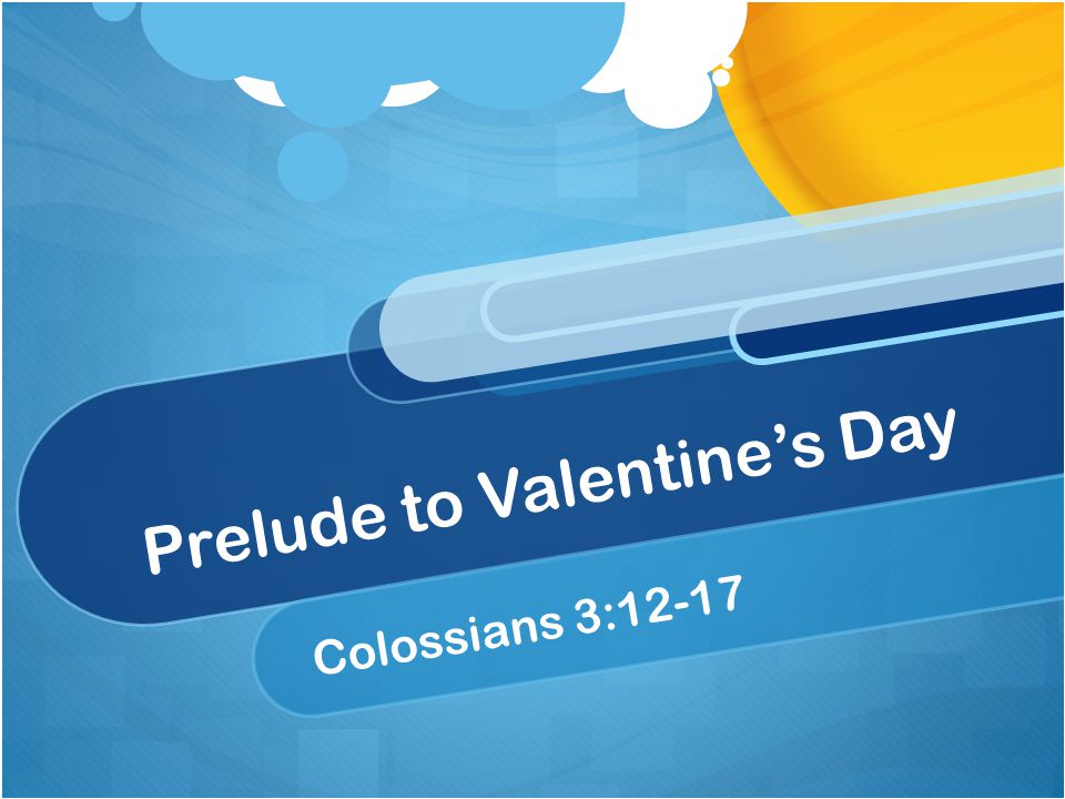 Prelude to Valentine’s Day Colossians 3:12-17