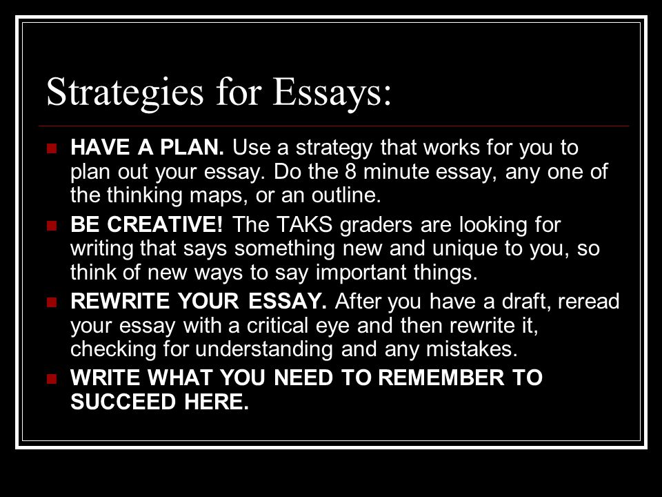 Strategies for Essays: HAVE A PLAN. Use a strategy that works for you to plan out your essay.