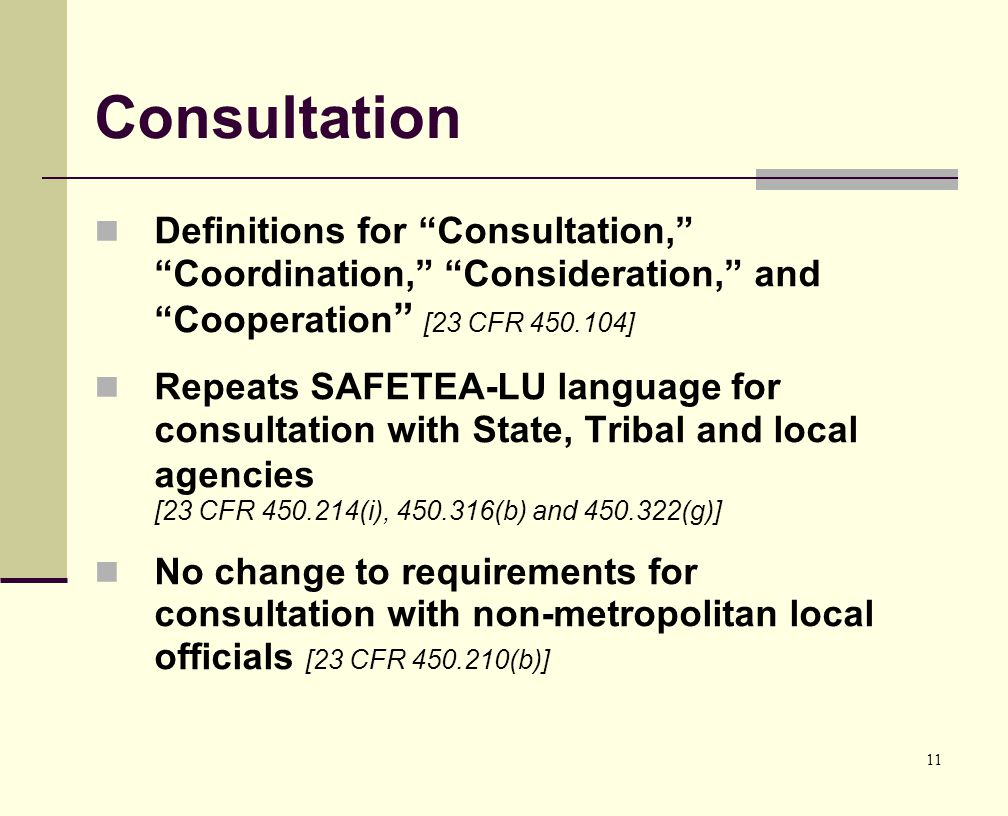 11 Consultation Definitions for Consultation, Coordination, Consideration, and Cooperation [23 CFR ] Repeats SAFETEA-LU language for consultation with State, Tribal and local agencies [23 CFR (i), (b) and (g)] No change to requirements for consultation with non-metropolitan local officials [23 CFR (b)]