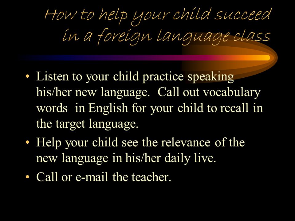 How to help your child succeed in a foreign language class Take an active interest in what your child is learning.