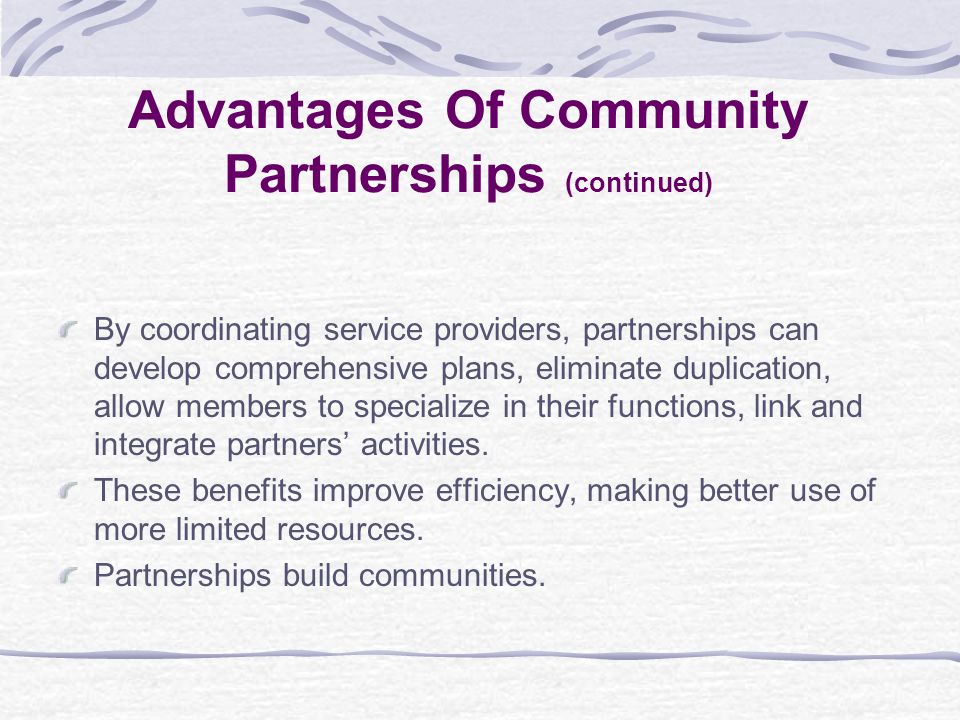 By coordinating service providers, partnerships can develop comprehensive plans, eliminate duplication, allow members to specialize in their functions, link and integrate partners’ activities.