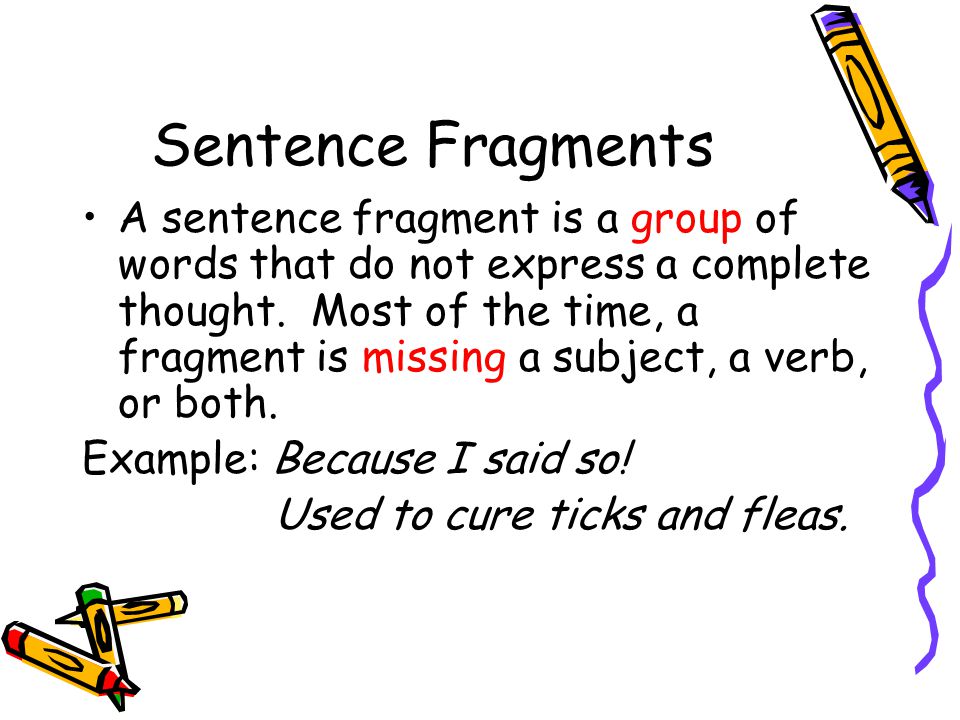 Sentence Fragments A sentence fragment is a group of words that do not express a complete thought.