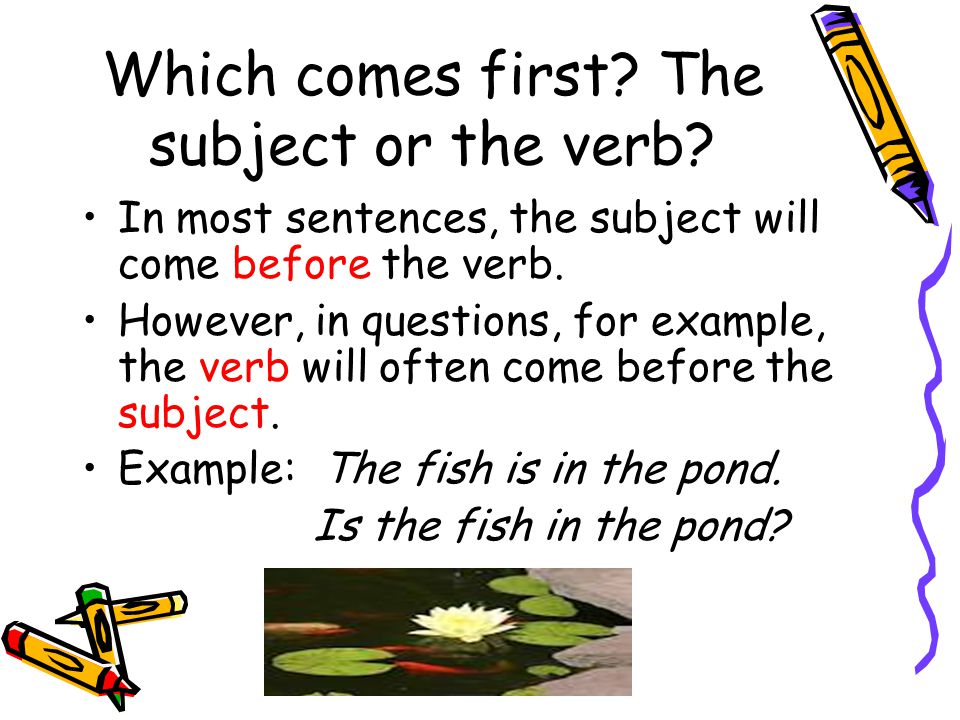 Which comes first. The subject or the verb.