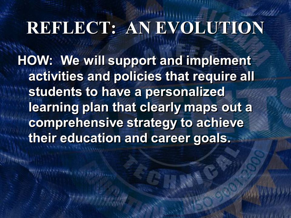 REFLECT: AN EVOLUTION HOW: We will support and implement activities and policies that require all students to have a personalized learning plan that clearly maps out a comprehensive strategy to achieve their education and career goals.