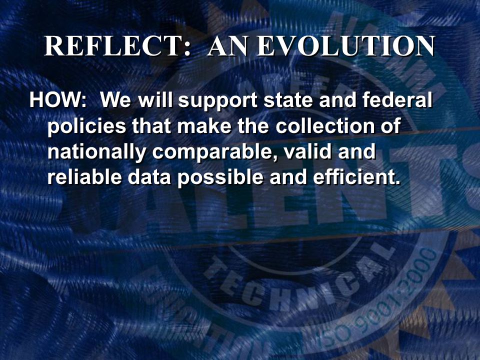 REFLECT: AN EVOLUTION HOW: We will support state and federal policies that make the collection of nationally comparable, valid and reliable data possible and efficient.