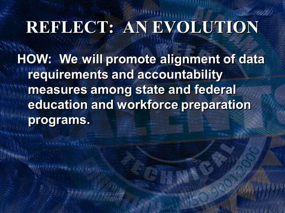 REFLECT: AN EVOLUTION HOW: We will promote alignment of data requirements and accountability measures among state and federal education and workforce preparation programs.