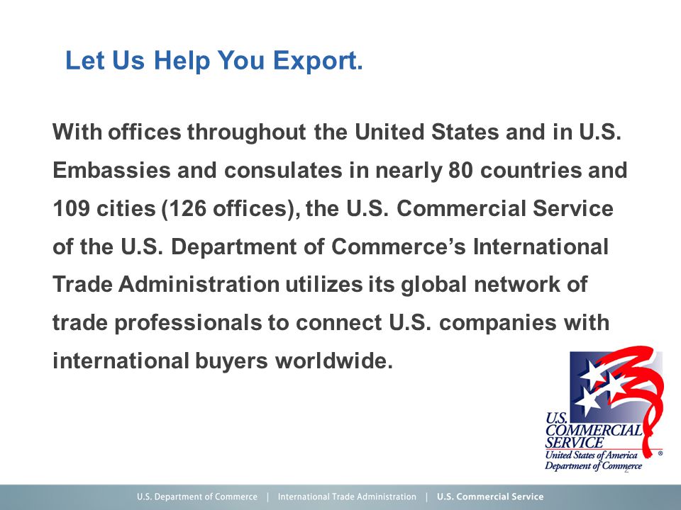 Let Us Help You Export. With offices throughout the United States and in U.S.