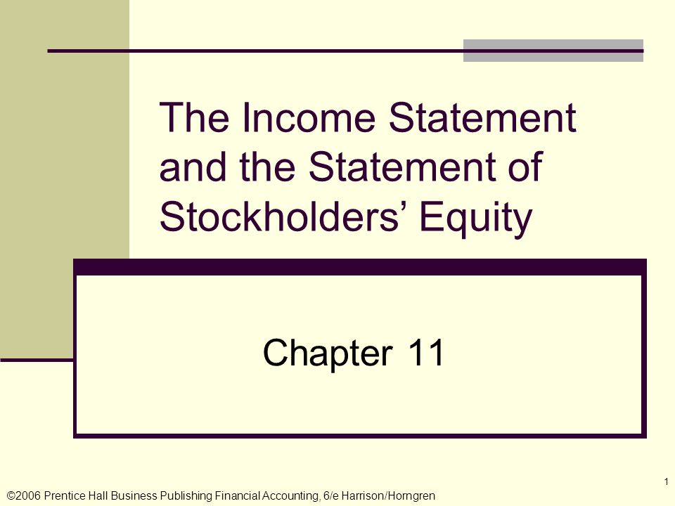 ©2006 Prentice Hall Business Publishing Financial Accounting, 6/e Harrison/Horngren 1 The Income Statement and the Statement of Stockholders’ Equity Chapter 11
